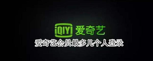 爱奇艺会员最多几个人登录