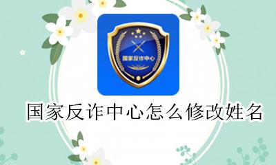 国家反诈中心怎么修改姓名 怎么修改实名认证