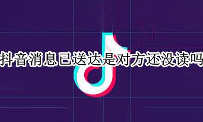 抖音消息已读变成已送达 抖音消息已送达是对方还没读吗