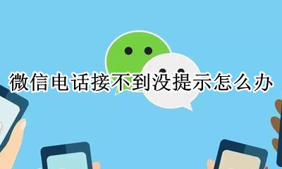 微信语音电话没接到不显示 微信电话接不到没提示怎么办