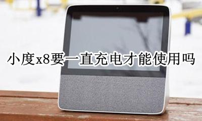 小度x8是不是要一直充电 小度x8要一直充电才能使用吗