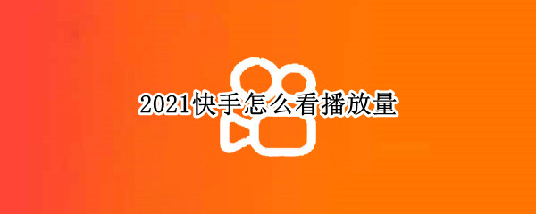 2021快手怎么看播放量