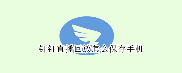 钉钉直播回放怎么保存手机