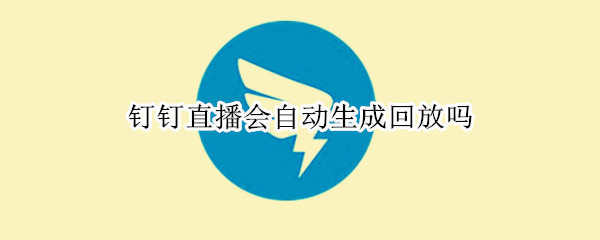 钉钉直播会自动生成回放吗