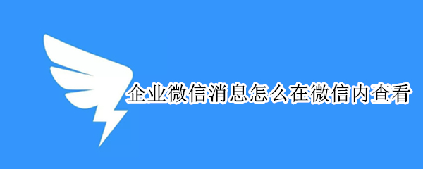 企业微信消息怎么在微信内查看