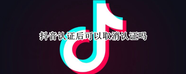 抖音认证后可以取消认证吗