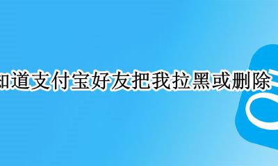 怎么看支付宝好友有没有拉黑我 怎么知道支付宝好友把我拉黑或删除