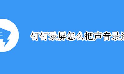 钉钉怎么录屏带声音 钉钉录屏怎么把声音录进去