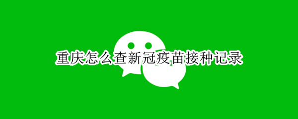 重庆怎么查新冠疫苗接种记录