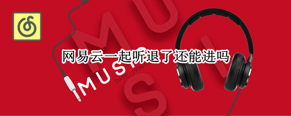 网易云一起听退了还能进吗