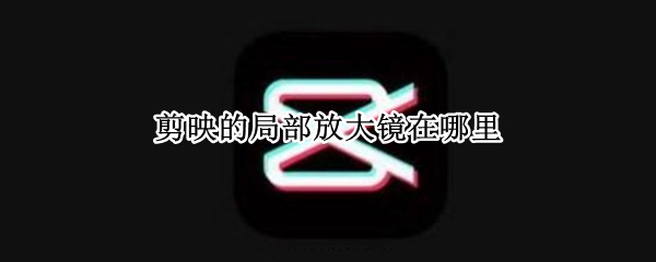 剪映的局部放大镜在哪里