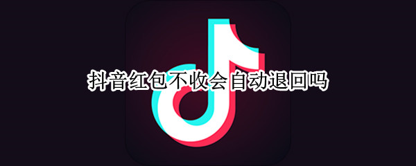 抖音红包不收会自动退回吗