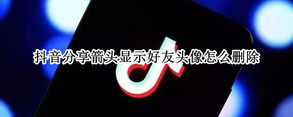 抖音分享箭头显示好友头像怎么删除