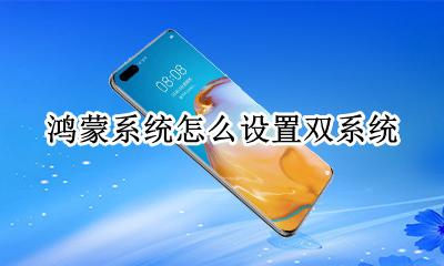 鸿蒙系统怎么设置双系统 鸿蒙操作系统2.0安装
