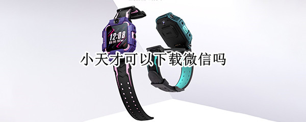 小天才可以下载微信吗
