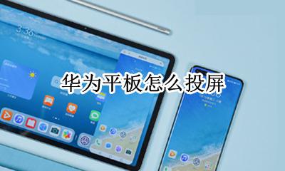 华为平板怎么投屏 怎么投屏到电视上