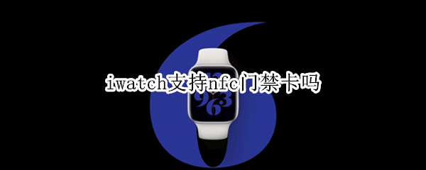 iwatch支持nfc门禁卡吗