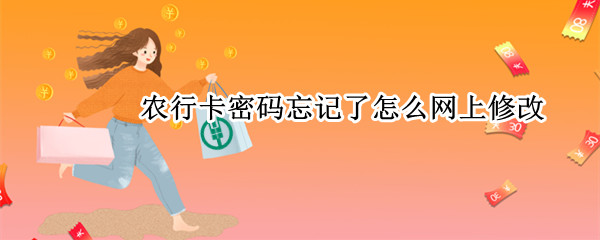 农行卡密码忘记了怎么网上修改