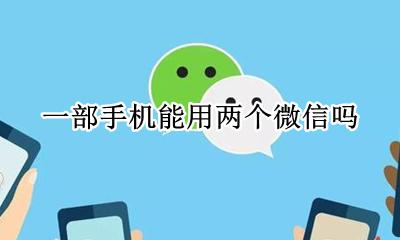 一部手机能用两个微信吗 一台手机怎么能两个微信