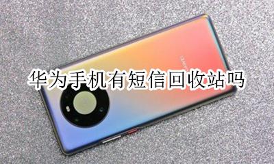 华为手机有短信回收站吗 华为手机短信有回收箱吗