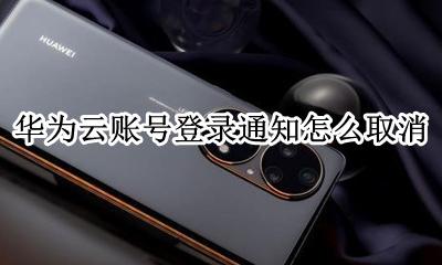 华为云账号登录通知怎么取消 怎么关闭华为云服务的登录通知