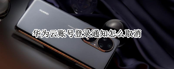 华为云账号登录通知怎么取消
