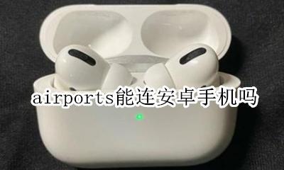 airpods能连安卓吗 airports能连安卓手机吗