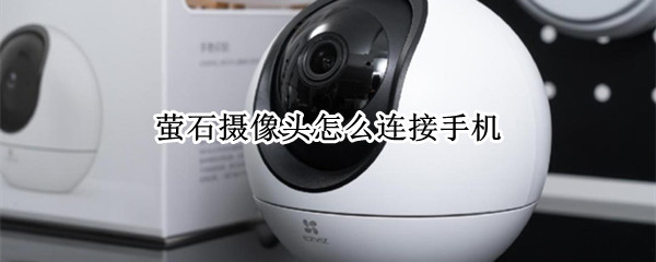 萤石摄像头怎么连接手机