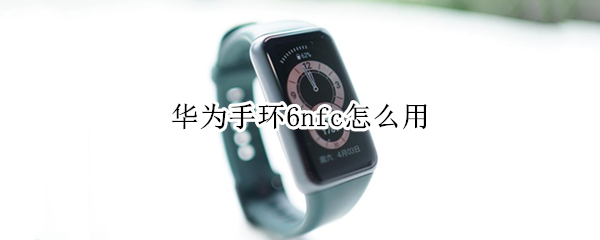 华为手环6nfc怎么用