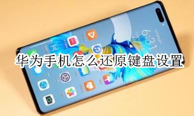 华为手机怎么还原键盘设置 华为手机怎么恢复键盘的默认设置