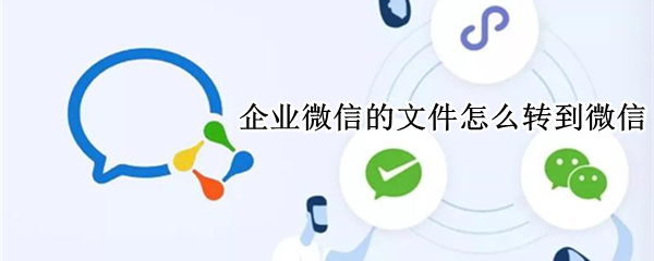 企业微信的文件怎么转到微信