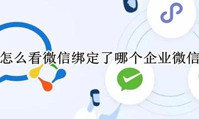 怎么查询微信绑定的企业微信 怎么看微信绑定了哪个企业微信