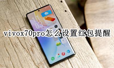 vivox70红包来了提醒功能 vivox70pro怎么设置红包提醒