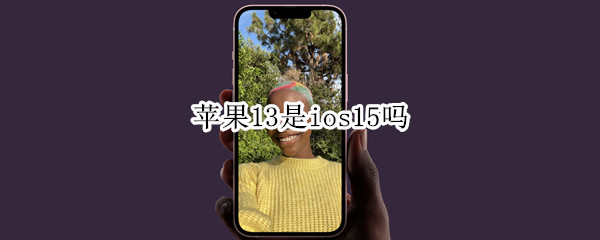 苹果13是ios15吗
