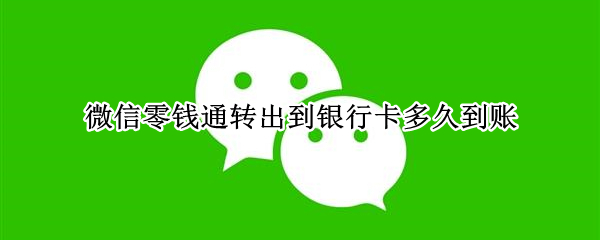 微信零钱通转出到银行卡多久到账