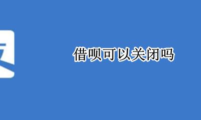 借呗要关闭吗 借呗可以关闭吗