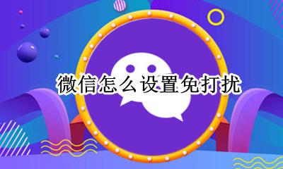 微信怎么设置免打扰 怎么开启消息免打扰