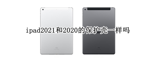 ipad2021和2020的保护壳一样吗