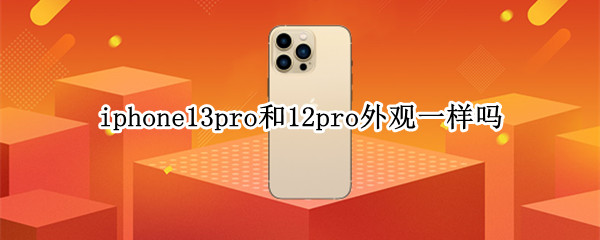 iphone13pro和12pro外观一样吗