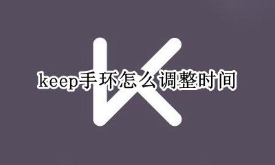 keep手环使用方法 keep手环怎么调整时间