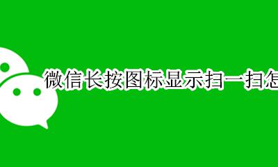 微信怎么长按出现扫一扫 微信长按图标显示扫一扫怎样设置