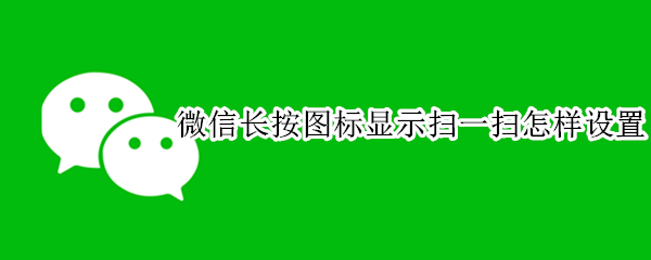 微信长按图标显示扫一扫怎样设置