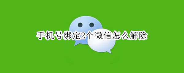 手机号绑定2个微信怎么解除