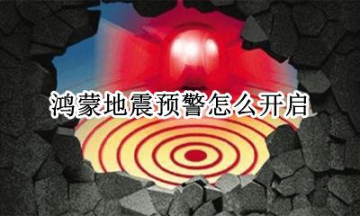 鸿蒙地震预警怎么开启 鸿蒙系统地震预警怎么设置