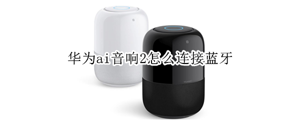 华为ai音响2怎么连接蓝牙