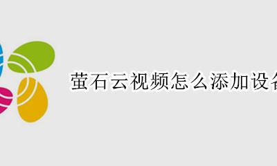 萤石云视频怎么添加设备 萤石云视频如何添加设备