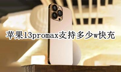 苹果13promax支持多少w快充 苹果13promax最高支持多少w快充