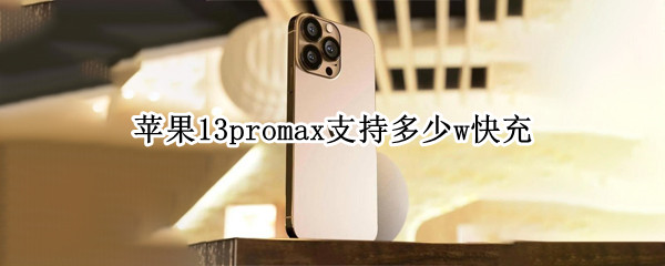 苹果13promax支持多少w快充