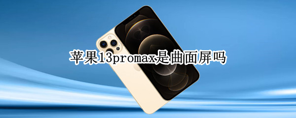 苹果13promax是曲面屏吗