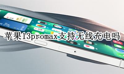 苹果13promax支持无线充电吗 苹果13promax可以无线充电吗